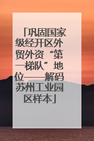 巩固国家级经开区外贸外资“第一梯队”地位——解码苏州工业园区样本