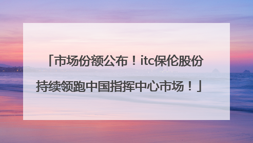 市场份额公布！itc保伦股份持续领跑中国指挥中心市场！