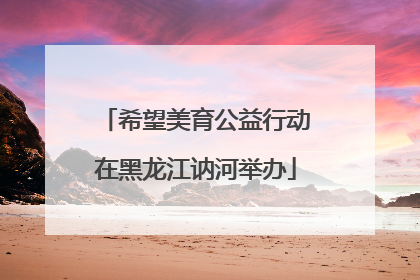 希望美育公益行动在黑龙江讷河举办
