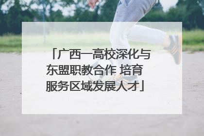 广西一高校深化与东盟职教合作 培育服务区域发展人才