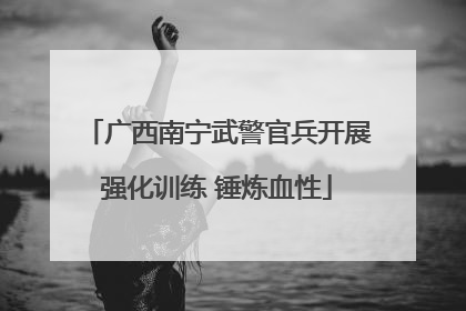 广西南宁武警官兵开展强化训练 锤炼血性