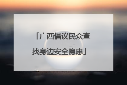 广西倡议民众查找身边安全隐患