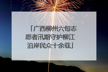 广西柳州六旬志愿者汛期守护柳江沿岸民众十余载