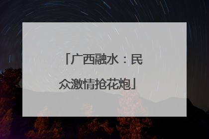 广西融水：民众激情抢花炮