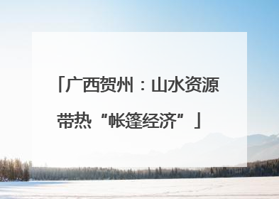 广西贺州：山水资源带热“帐篷经济”