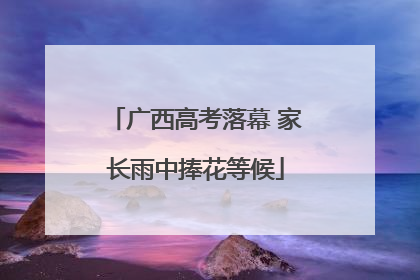 广西高考落幕 家长雨中捧花等候