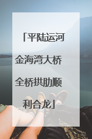 平陆运河金海湾大桥全桥拱肋顺利合龙