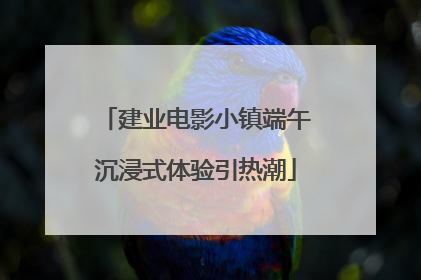 建业电影小镇端午沉浸式体验引热潮