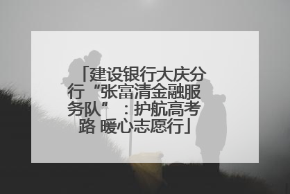 建设银行大庆分行“张富清金融服务队”：护航高考路 暖心志愿行