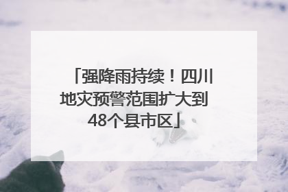 强降雨持续！四川地灾预警范围扩大到48个县市区
