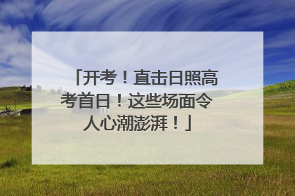 开考！直击日照高考首日！这些场面令人心潮澎湃！