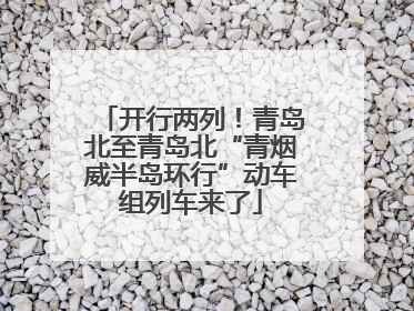 开行两列！青岛北至青岛北“青烟威半岛环行”动车组列车来了