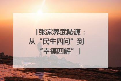 张家界武陵源：从“民生四问”到“幸福四解”