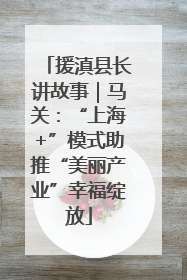 援滇县长讲故事｜马关：“上海+”模式助推“美丽产业”幸福绽放