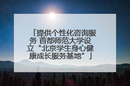 提供个性化咨询服务 首都师范大学设立“北京学生身心健康成长服务基地”
