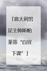 意大利男足主帅斯帕莱蒂“自宣下课”