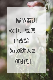 慢节奏讲故事、经典IP改编 短剧进入2.0时代