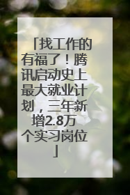 找工作的有福了！腾讯启动史上最大就业计划，三年新增2.8万个实习岗位