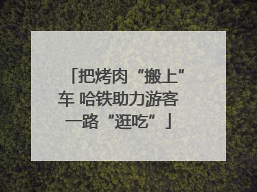 把烤肉“搬上”车 哈铁助力游客一路“逛吃”