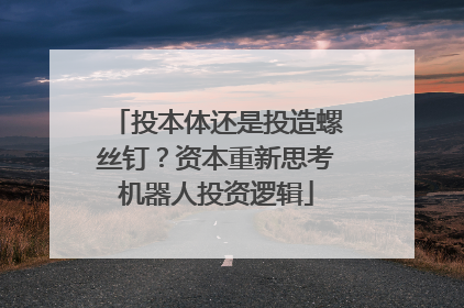 投本体还是投造螺丝钉？资本重新思考机器人投资逻辑
