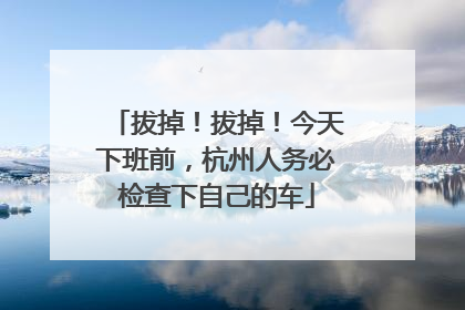 拔掉！拔掉！今天下班前，杭州人务必检查下自己的车