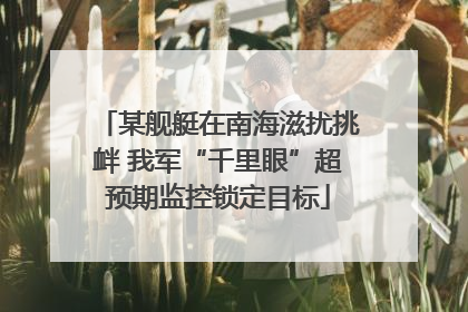 某舰艇在南海滋扰挑衅 我军“千里眼”超预期监控锁定目标