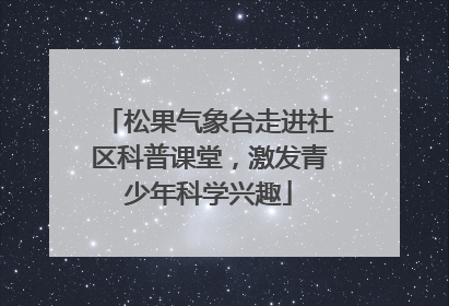 松果气象台走进社区科普课堂，激发青少年科学兴趣