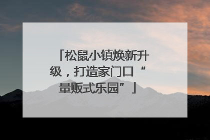松鼠小镇焕新升级，打造家门口“量贩式乐园”