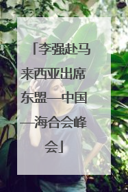 李强赴马来西亚出席东盟—中国—海合会峰会
