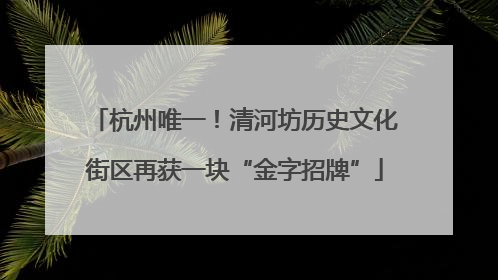 杭州唯一！清河坊历史文化街区再获一块“金字招牌”