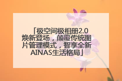 极空间极相册2.0焕新登场，颠覆传统图片管理模式，智享全新AINAS生活格局