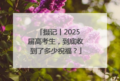 摄记丨2025届高考生，到底收到了多少祝福？