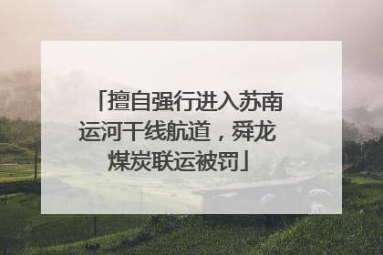 擅自强行进入苏南运河干线航道，舜龙煤炭联运被罚
