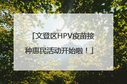 文登区HPV疫苗接种惠民活动开始啦！