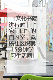 文化书院进行时｜“家门口”的自习室，桑杨社区织就15分钟学习生活圈