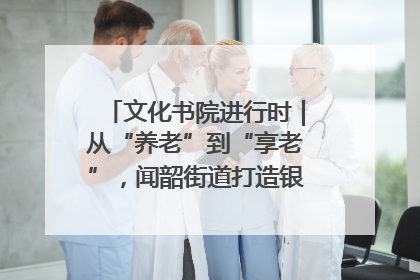 文化书院进行时｜从“养老”到“享老”，闻韶街道打造银龄幸福新图景