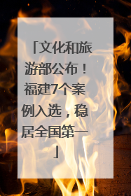 文化和旅游部公布！福建7个案例入选，稳居全国第一