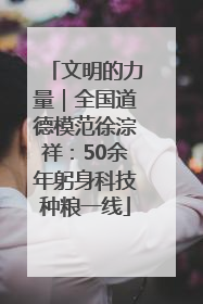 文明的力量｜全国道德模范徐淙祥：50余年躬身科技种粮一线
