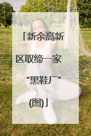 新余高新区取缔一家“黑鞋厂”(图)
