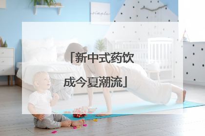 新中式药饮成今夏潮流