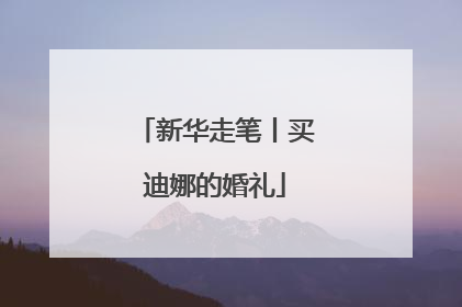 新华走笔丨买迪娜的婚礼
