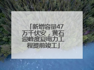 新增容量47万千伏安，黄石迎峰度夏电力工程提前竣工