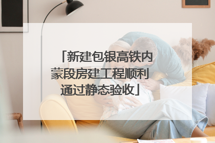 新建包银高铁内蒙段房建工程顺利通过静态验收