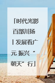 时代光影 百部川扬丨发展看广元 振兴“朝天”行