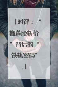 时评：“榴莲腰斩价”背后的“铁轨密码”