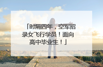 时隔四年，空军招录女飞行学员！面向高中毕业生！