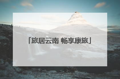 旅居云南 畅享康旅