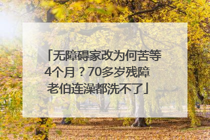 无障碍家改为何苦等4个月？70多岁残障老伯连澡都洗不了