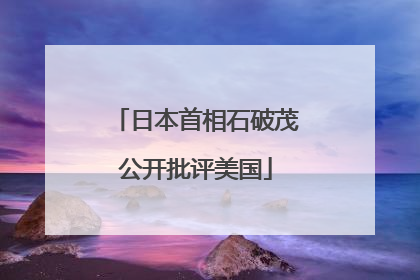 日本首相石破茂公开批评美国