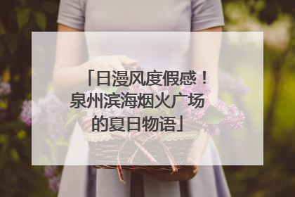 日漫风度假感！泉州滨海烟火广场的夏日物语